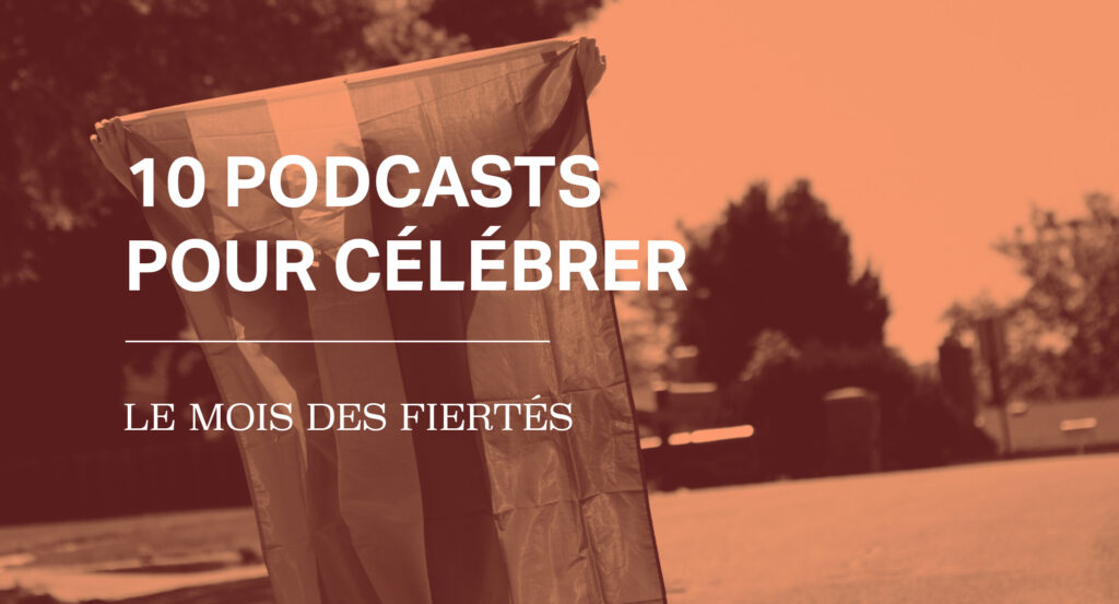 10 podcasts pour célébrer le mois des fiertés
